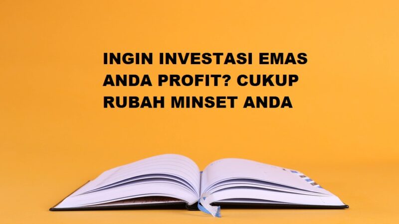 INGIN INVESTASI EMAS ANDA PROFIT? CUKUP RUBAH MINSET ANDA